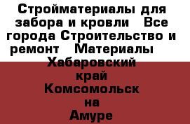 Стройматериалы для забора и кровли - Все города Строительство и ремонт » Материалы   . Хабаровский край,Комсомольск-на-Амуре г.